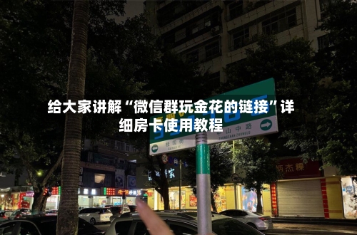 给大家讲解“微信群玩金花的链接”详细房卡使用教程-第2张图片