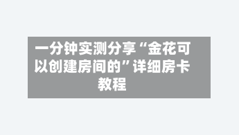 一分钟实测分享“金花可以创建房间的	”详细房卡教程-第3张图片