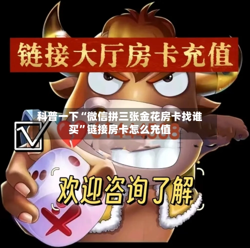 科普一下“微信拼三张金花房卡找谁买	”链接房卡怎么充值-第2张图片