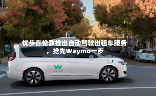 优步在伦敦推出自动驾驶出租车服务	，抢先Waymo一步-第2张图片