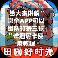 给大家讲解“哪个APP可以组队打拼三张”详细房卡使用教程-第3张图片