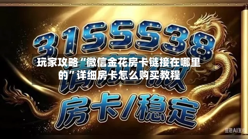 玩家攻略“微信金花房卡链接在哪里的”详细房卡怎么购买教程