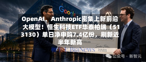 OpenAI、Anthropic密集上新前沿大模型！恒生科技ETF华泰柏瑞（513130）单日净申购7.4亿份，刷新近半年新高-第2张图片