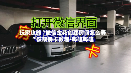 玩家攻略“微信金花创建房间怎么弄”获取房卡教程-哔哩哔哩-第2张图片