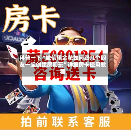 科普一下“微信里金花如何跟几个朋友一起创建房间玩”详细房卡使用教程-第2张图片