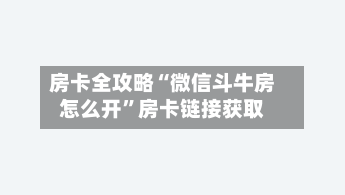 房卡全攻略“微信斗牛房怎么开	”房卡链接获取-第2张图片