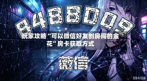 玩家攻略“可以微信好友创房间的金花”房卡获取方式-第2张图片