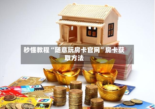 秒懂教程“随意玩房卡官网”房卡获取方法-第3张图片