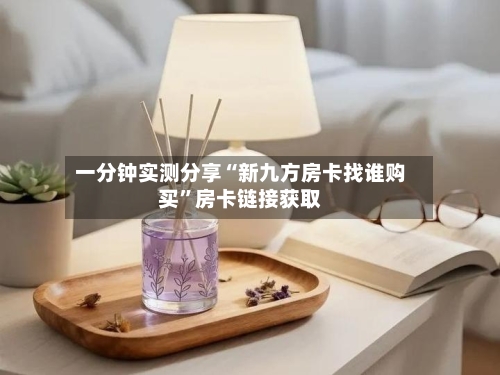 一分钟实测分享“新九方房卡找谁购买”房卡链接获取-第2张图片