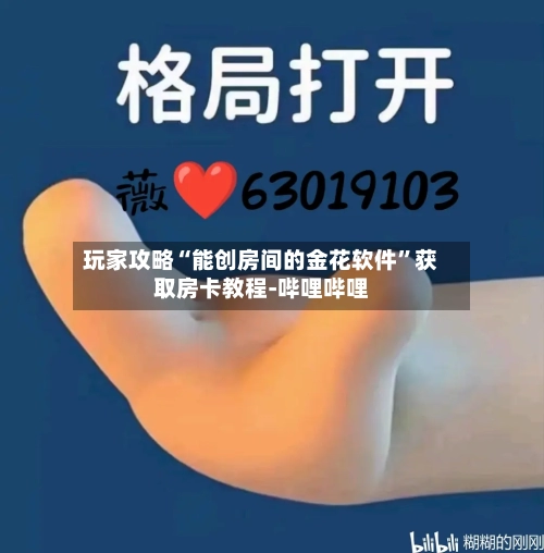 玩家攻略“能创房间的金花软件”获取房卡教程-哔哩哔哩-第2张图片