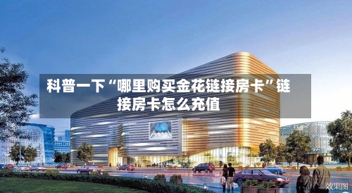 科普一下“哪里购买金花链接房卡”链接房卡怎么充值-第3张图片