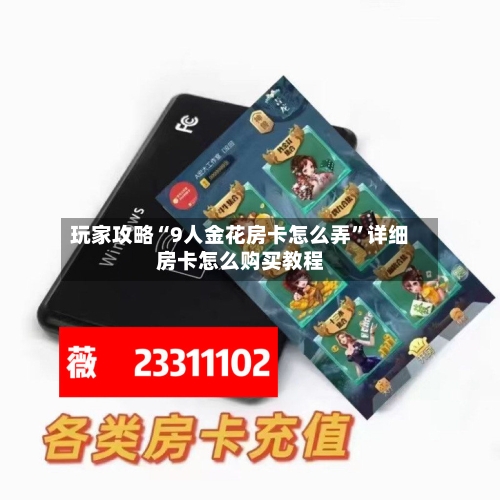 玩家攻略“9人金花房卡怎么弄”详细房卡怎么购买教程-第3张图片