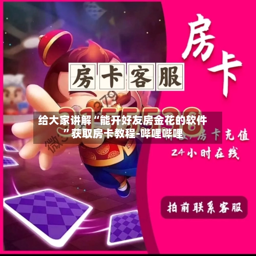 给大家讲解“能开好友房金花的软件”获取房卡教程-哔哩哔哩-第2张图片