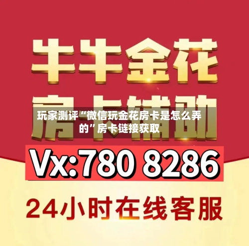 玩家测评“微信玩金花房卡是怎么弄的”房卡链接获取