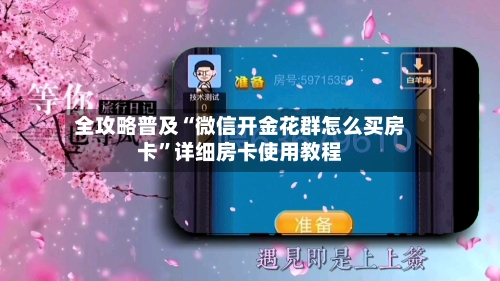 全攻略普及“微信开金花群怎么买房卡”详细房卡使用教程-第2张图片