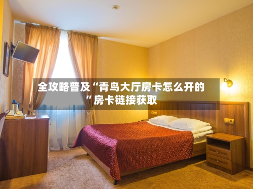 全攻略普及“青鸟大厅房卡怎么开的	”房卡链接获取-第3张图片