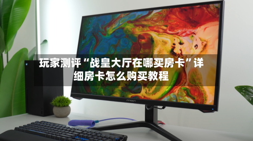 玩家测评“战皇大厅在哪买房卡	”详细房卡怎么购买教程-第2张图片