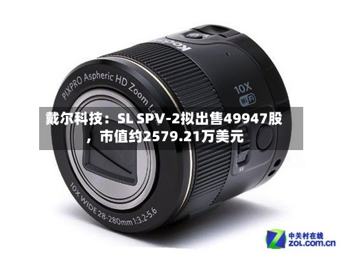 戴尔科技：SL SPV-2拟出售49947股	，市值约2579.21万美元-第2张图片