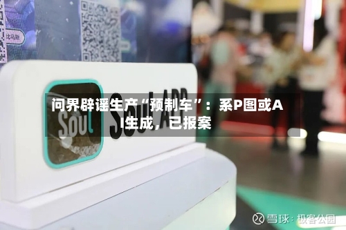 问界辟谣生产“预制车”：系P图或AI生成，已报案-第2张图片