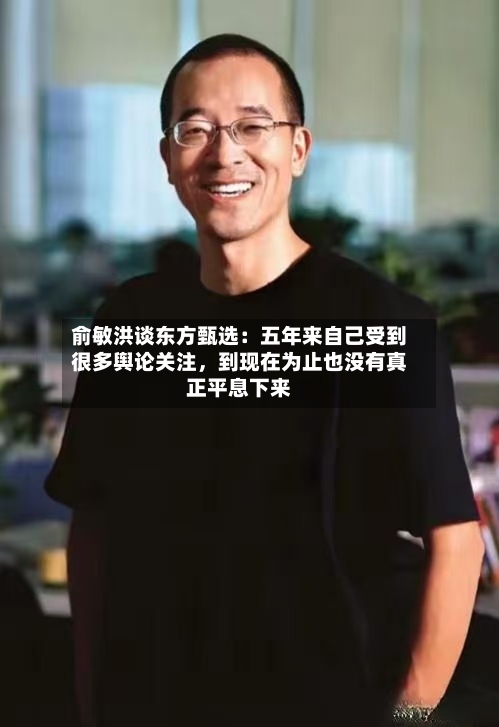 俞敏洪谈东方甄选：五年来自己受到很多舆论关注，到现在为止也没有真正平息下来-第2张图片