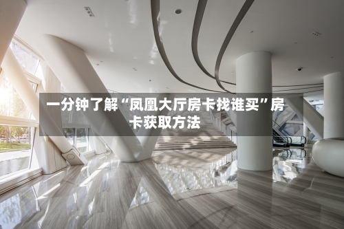 一分钟了解“凤凰大厅房卡找谁买”房卡获取方法-第2张图片
