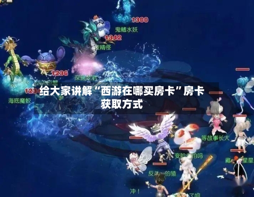 给大家讲解“西游在哪买房卡”房卡获取方式-第2张图片