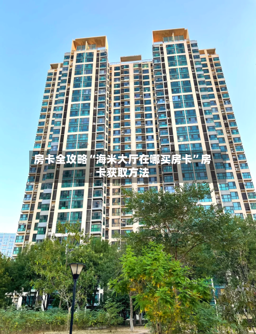 房卡全攻略“海米大厅在哪买房卡	”房卡获取方法-第2张图片