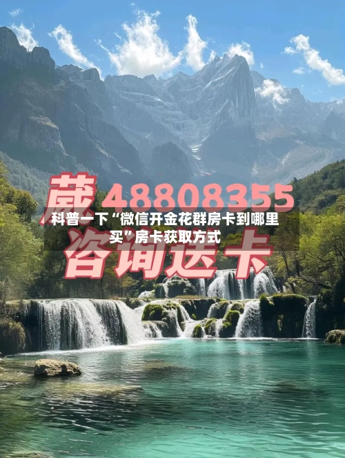 科普一下“微信开金花群房卡到哪里买”房卡获取方式-第3张图片