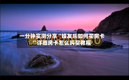 一分钟实测分享“娱友乐如何买房卡”详细房卡怎么购买教程