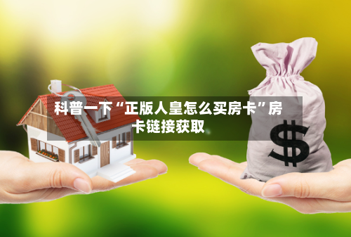 科普一下“正版人皇怎么买房卡”房卡链接获取-第2张图片