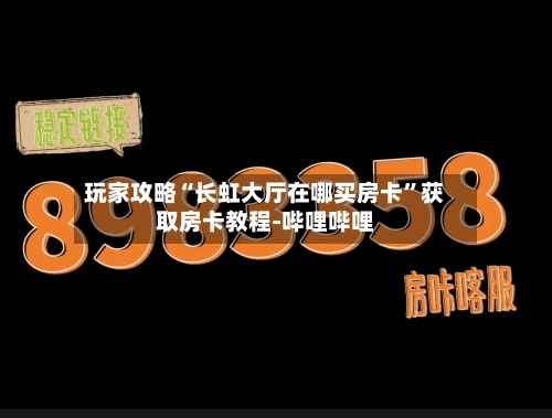 玩家攻略“长虹大厅在哪买房卡”获取房卡教程-哔哩哔哩-第2张图片