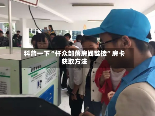 科普一下“仟众部落房间链接	”房卡获取方法-第2张图片