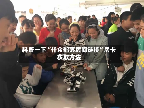 科普一下“仟众部落房间链接”房卡获取方法-第3张图片