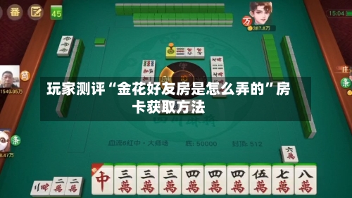 玩家测评“金花好友房是怎么弄的	”房卡获取方法-第2张图片