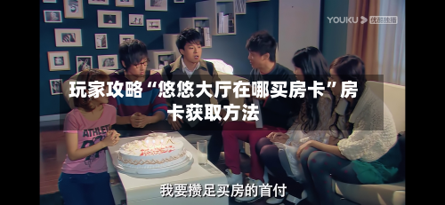 玩家攻略“悠悠大厅在哪买房卡”房卡获取方法-第2张图片