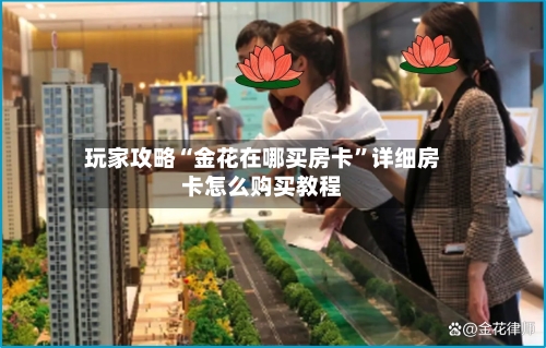 玩家攻略“金花在哪买房卡”详细房卡怎么购买教程-第2张图片