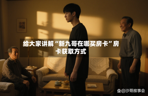 给大家讲解“新九哥在哪买房卡	”房卡获取方式-第2张图片