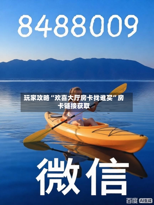 玩家攻略“欢喜大厅房卡找谁买”房卡链接获取-第2张图片
