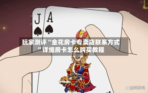 玩家测评“金花房卡专卖店联系方式”详细房卡怎么购买教程-第3张图片