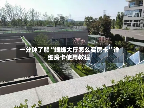 一分钟了解“蝴蝶大厅怎么买房卡”详细房卡使用教程-第2张图片
