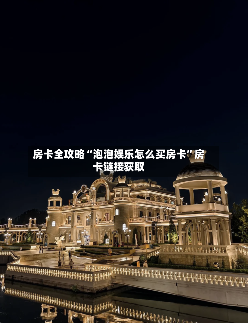 房卡全攻略“泡泡娱乐怎么买房卡”房卡链接获取-第2张图片