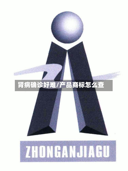 肾病确诊好难/产品商标怎么查