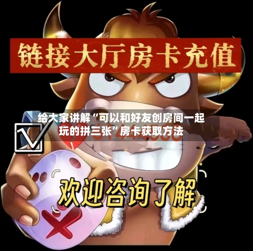 给大家讲解“可以和好友创房间一起玩的拼三张”房卡获取方法-第2张图片