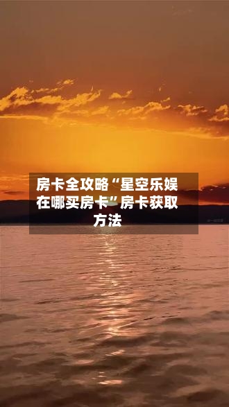 房卡全攻略“星空乐娱在哪买房卡	”房卡获取方法-第2张图片