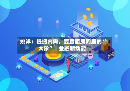 姚洋：提振内需	，要直面房间里的“大象”｜金融新动能-第3张图片