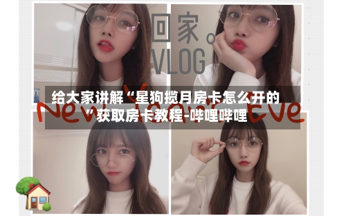 给大家讲解“星狗揽月房卡怎么开的”获取房卡教程-哔哩哔哩-第2张图片