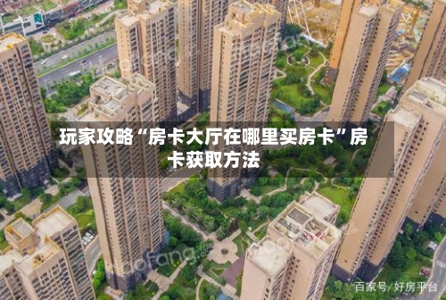 玩家攻略“房卡大厅在哪里买房卡”房卡获取方法-第2张图片