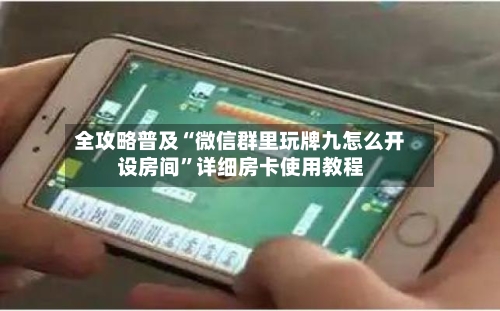 全攻略普及“微信群里玩牌九怎么开设房间”详细房卡使用教程-第3张图片