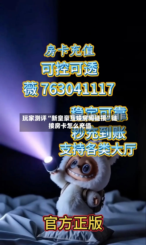 玩家测评“新皇豪互娱房间链接”链接房卡怎么充值-第2张图片