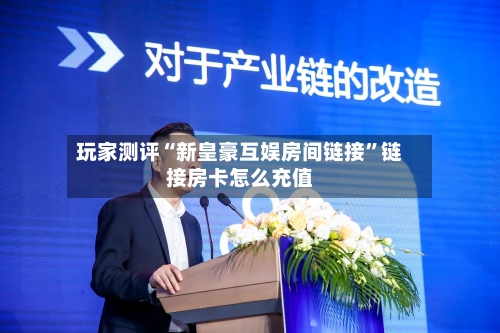 玩家测评“新皇豪互娱房间链接	”链接房卡怎么充值-第3张图片